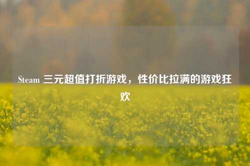 Steam 三元超值打折游戏，性价比拉满的游戏狂欢