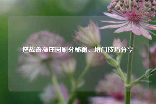 逆战蔷薇庄园刷分秘籍、堵门技巧分享
