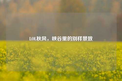 LOL秋风,峡谷里的别样景致