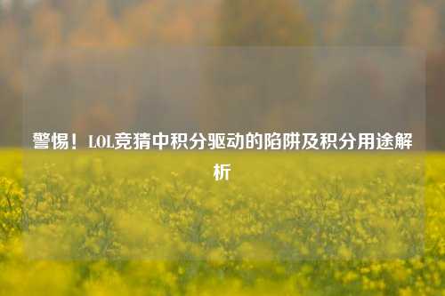 警惕!LOL竞猜中积分驱动的陷阱及积分用途解析