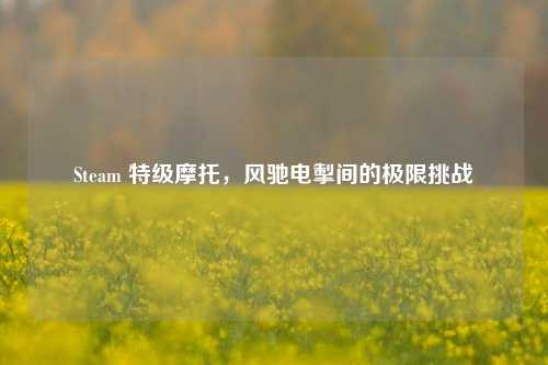 Steam 特级摩托,风驰电掣间的极限挑战