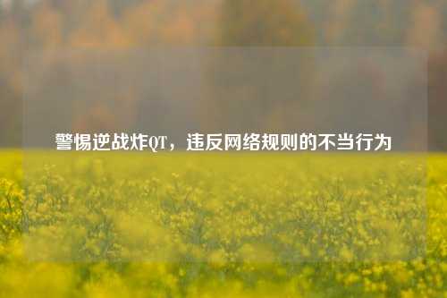 警惕逆战炸QT,违反 *** 规则的不当行为