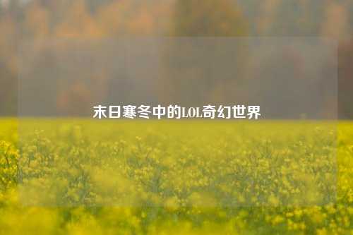 末日寒冬中的LOL奇幻世界