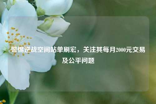 警惕逆战空间站单刷宏,关注其每月2000元交易及公平问题