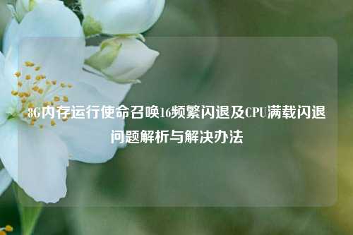 8G内存运行使命召唤16频繁闪退及CPU满载闪退问题解析与解决办法