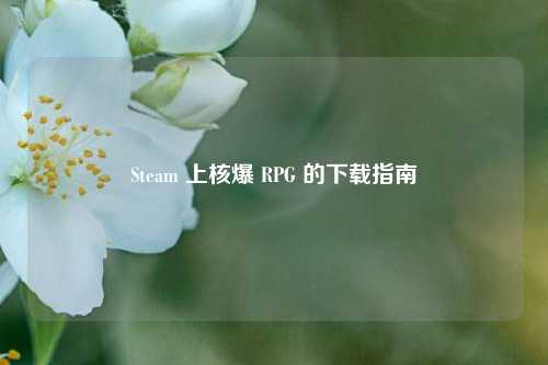 Steam 上核爆 RPG 的下载指南