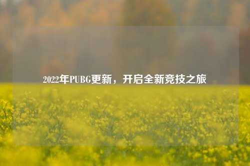 2022年PUBG更新,开启全新竞技之旅