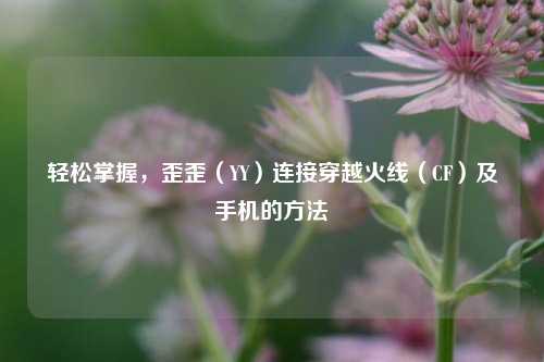 轻松掌握，歪歪（YY）连接穿越火线（CF）及手机的 *** 