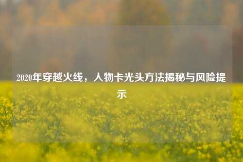 2020年穿越火线,人物卡光头 *** 揭秘与风险提示