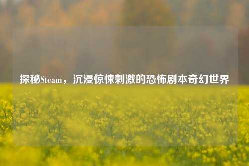 探秘Steam,沉浸惊悚***的恐怖剧本奇幻世界