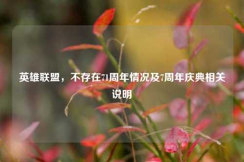 英雄联盟,不存在71周年情况及7周年庆典相关说明