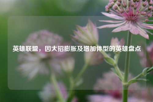 英雄联盟,因大招膨胀及增加体型的英雄盘点