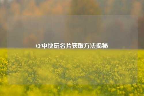 CF中快玩名片获取 *** 揭秘