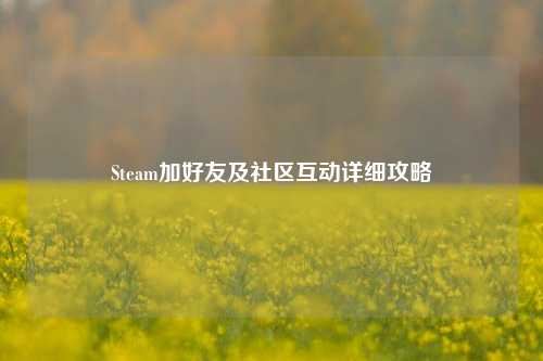 Steam加好友及社区互动详细攻略