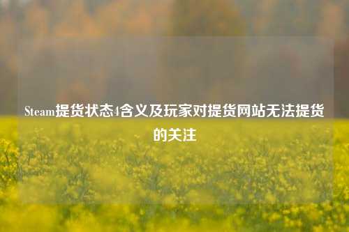 Steam提货状态4含义及玩家对提货网站无法提货的关注