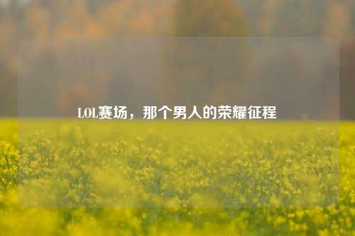 LOL赛场,那个男人的荣耀征程