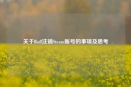 关于Buff注销Steam账号的事项及思考