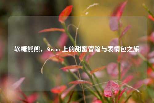 软糖熊熊,Steam 上的甜蜜冒险与表情包之旅