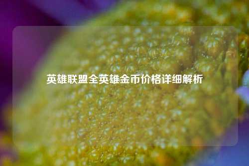 英雄联盟全英雄金币价格详细解析