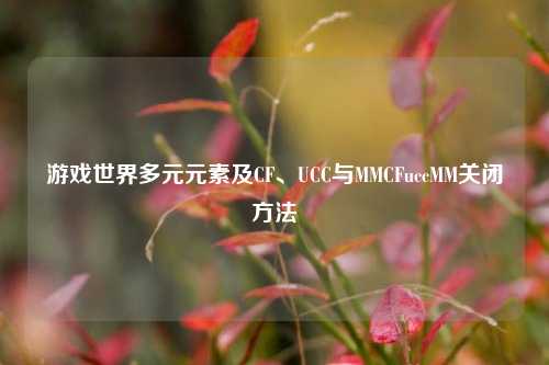 游戏世界多元元素及CF、UCC与MMCFuccMM关闭 ***