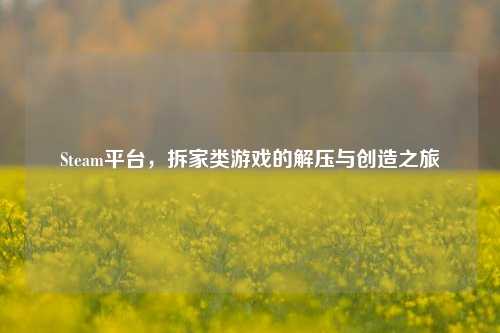 Steam平台,拆家类游戏的解压与创造之旅