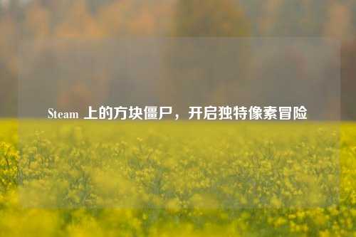 Steam 上的方块僵尸,开启独特像素冒险